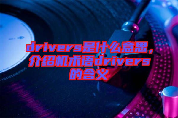 drivers是什么意思,介紹機(jī)術(shù)語drivers的含義