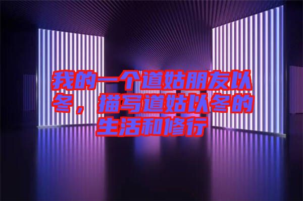 我的一個道姑朋友以冬,描寫道姑以冬的生活和修行
