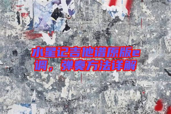水星記吉他譜原版e調(diào),彈奏方法詳解