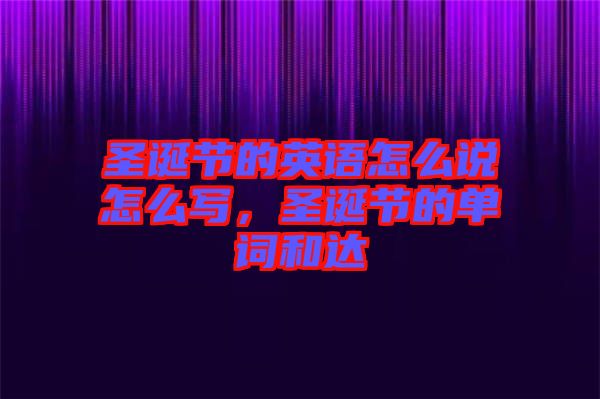 圣誕節的英語怎么說怎么寫,圣誕節的單詞和達