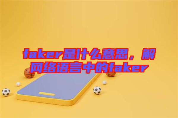 faker是什么意思,解網(wǎng)絡(luò)語言中的faker