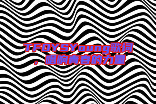 TFOYSYoung歌詞,唱響青春的力量