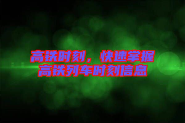 高鐵時(shí)刻,快速掌握高鐵列車時(shí)刻信息