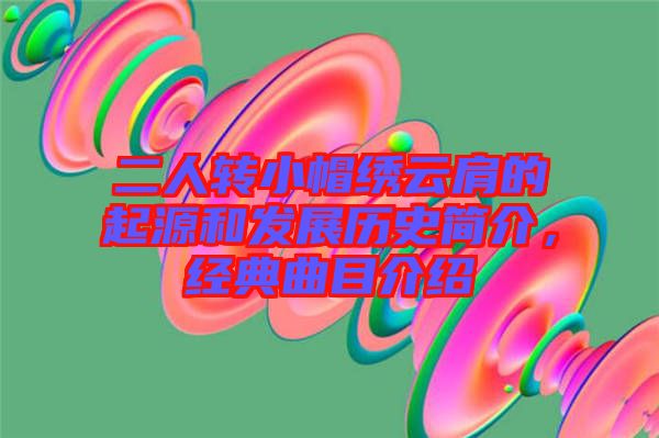 二人轉(zhuǎn)小帽繡云肩的起源和發(fā)展歷史簡介,經(jīng)典曲目介紹
