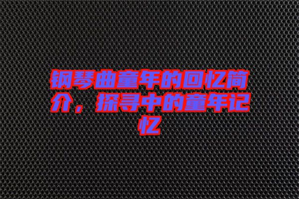 鋼琴曲童年的回憶簡介,探尋中的童年記憶