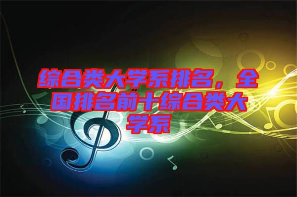 綜合類大學(xué)系排名,全國排名前十綜合類大學(xué)系