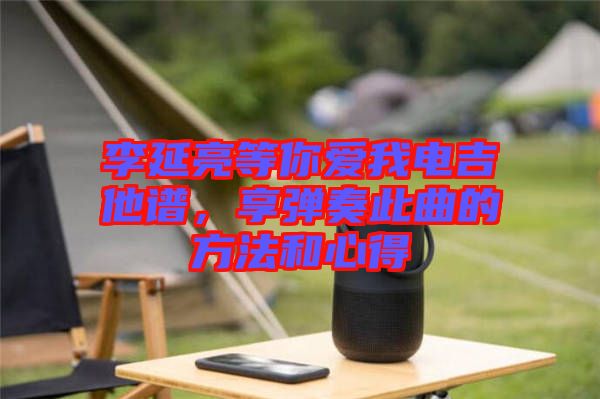 李延亮等你愛我電吉他譜,享彈奏此曲的方法和心得