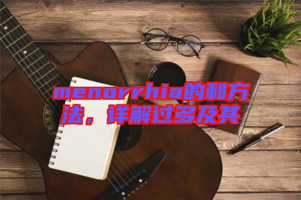 menorrhia的和方法,詳解過多及其