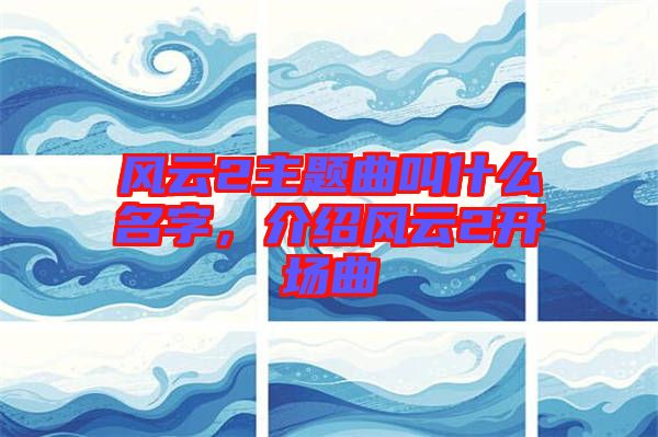 風云2主題曲叫什么名字，介紹風云2開場曲