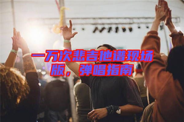 一萬(wàn)次悲吉他譜現(xiàn)場(chǎng)版，彈唱指南