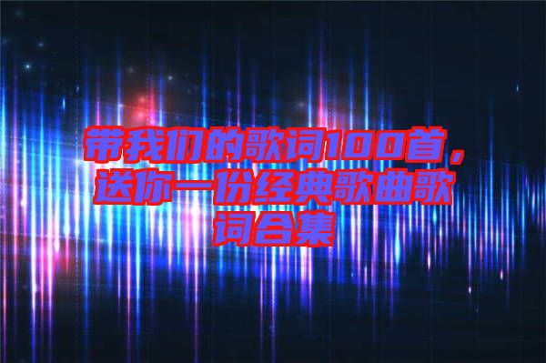帶我們的歌詞100首，送你一份經典歌曲歌詞合集