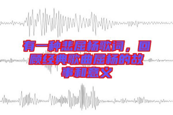 有一種悲屈楊歌詞,回顧經典歌曲屈楊的故事和意義