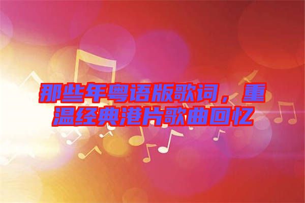 那些年粵語版歌詞,重溫經(jīng)典港片歌曲回憶
