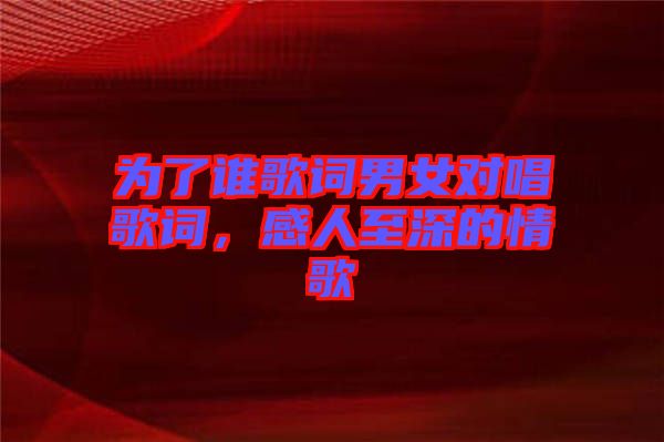 為了誰歌詞男女對唱歌詞，感人至深的情歌
