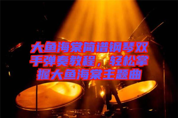 大魚海棠簡譜鋼琴雙手彈奏教程，輕松掌握大魚海棠主題曲
