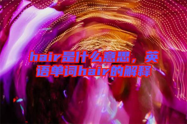 hair是什么意思，英語單詞hair的解釋