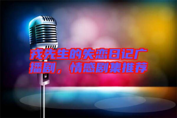 戎先生的失戀日記廣播劇,情感劇集推薦
