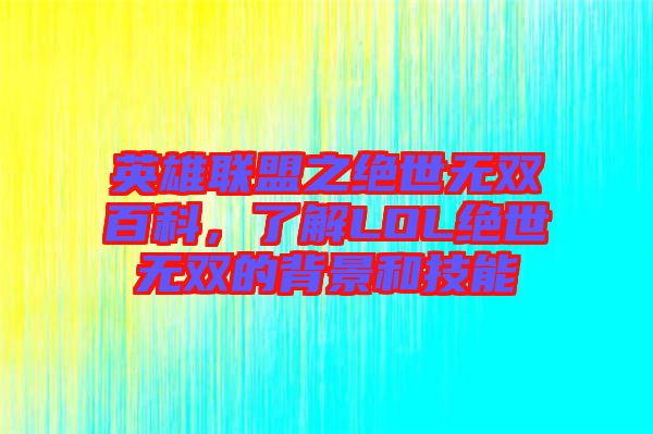 英雄聯盟之絕世無雙百科，了解LOL絕世無雙的背景和技能