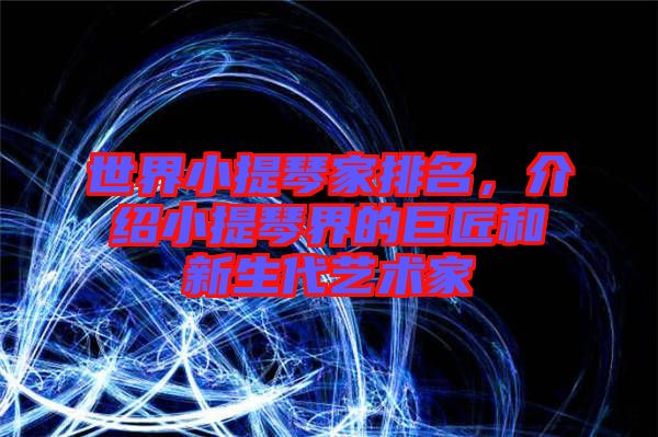 世界小提琴家排名,介紹小提琴界的巨匠和新生代藝術家