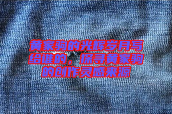 黃家駒的光輝歲月寫給誰的,探尋黃家駒的創作靈感來源