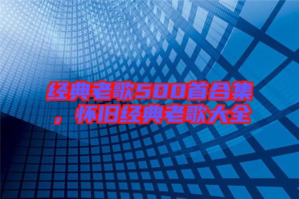 經典老歌500首合集,懷舊經典老歌大全