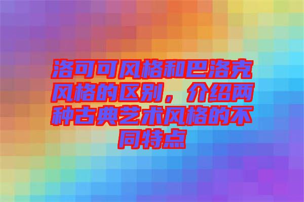 洛可可風格和巴洛克風格的區別,介紹兩種古典藝術風格的不同特點