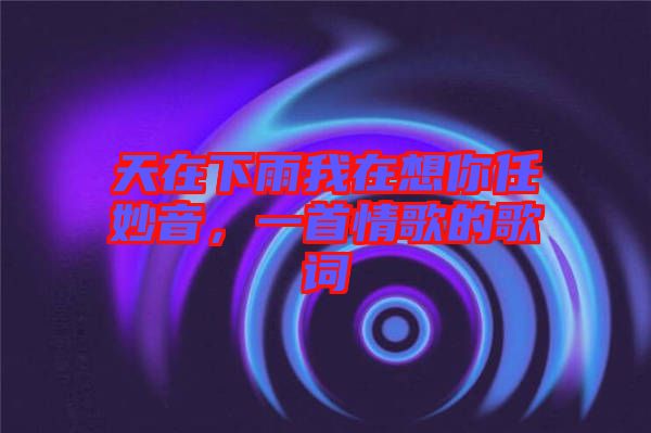 天在下雨我在想你任妙音,一首情歌的歌詞