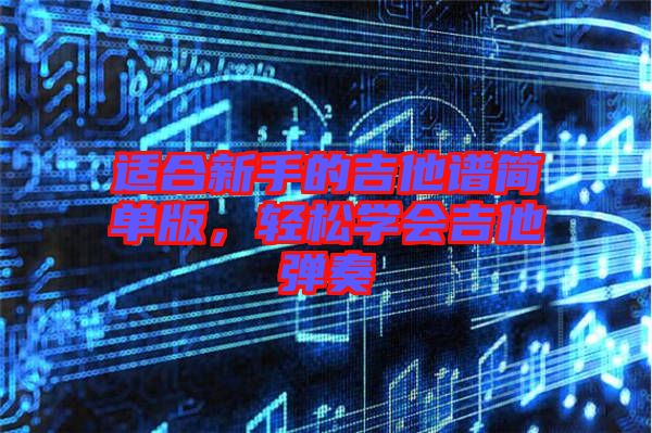 適合新手的吉他譜簡單版,輕松學(xué)會吉他彈奏