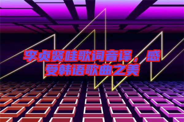 李貞賢哇歌詞音譯,感受韓語歌曲之美