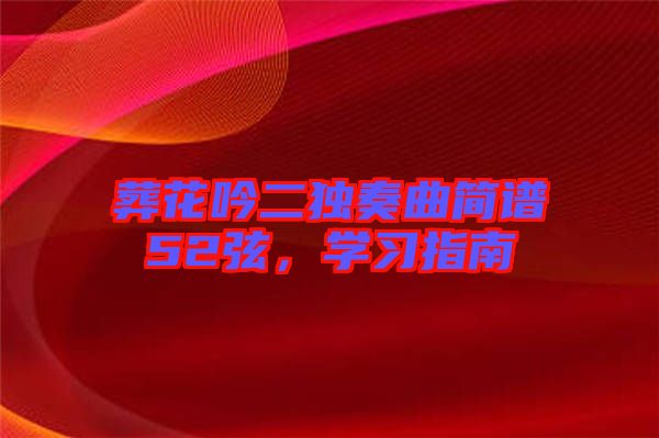 葬花吟二獨(dú)奏曲簡(jiǎn)譜52弦,學(xué)習(xí)指南