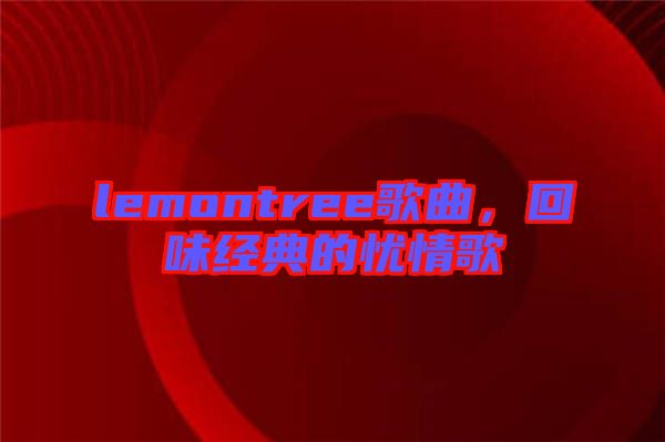 lemontree歌曲,回味經(jīng)典的憂情歌