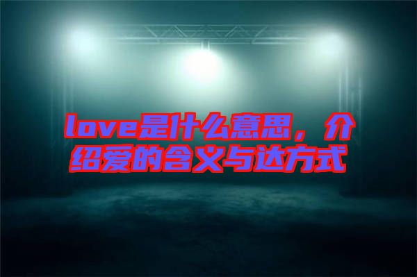 love是什么意思,介紹愛的含義與達方式