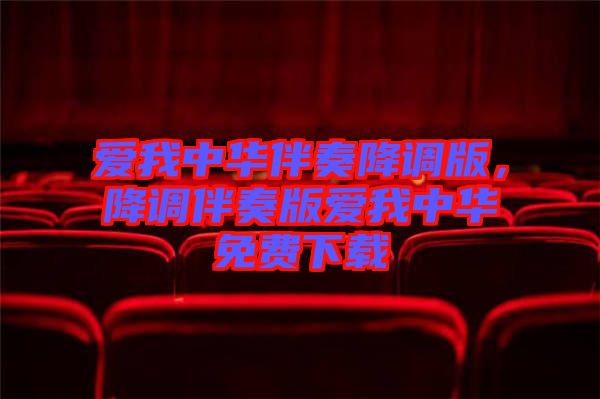 愛我中華伴奏降調(diào)版,降調(diào)伴奏版愛我中華免費(fèi)下載