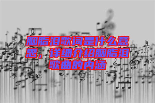 胭脂淚歌詞是什么意思,詳細介紹胭脂淚歌曲的內涵
