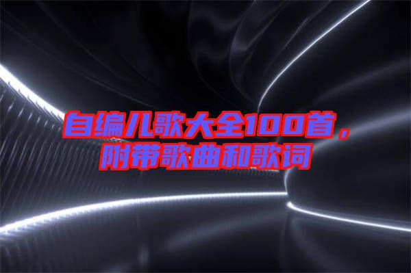 自編兒歌大全100首,附帶歌曲和歌詞