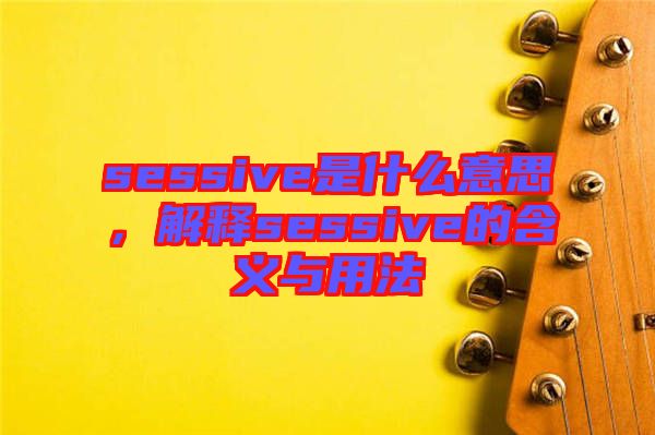 sessive是什么意思，解釋sessive的含義與用法