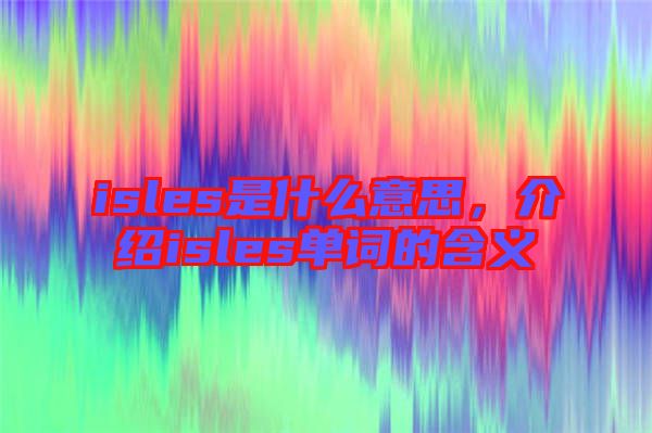 isles是什么意思,介紹isles單詞的含義