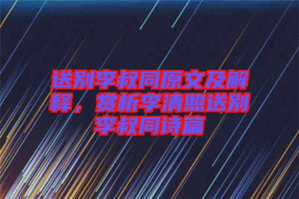送別李叔同原文及解釋，賞析李清照送別李叔同詩篇