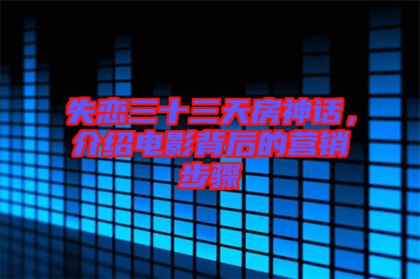 失戀三十三天房神話,介紹電影背后的營銷步驟