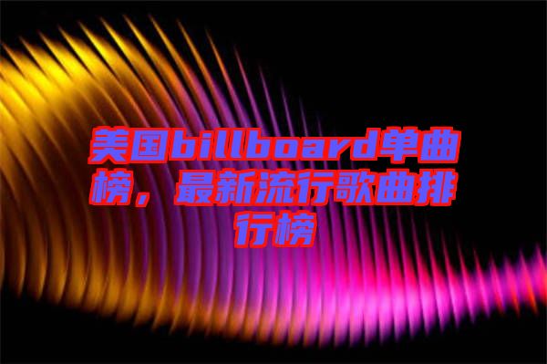 美國billboard單曲榜,最新流行歌曲排行榜