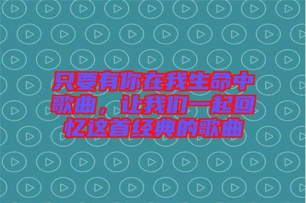 只要有你在我生命中歌曲,讓我們一起回憶這首經典的歌曲