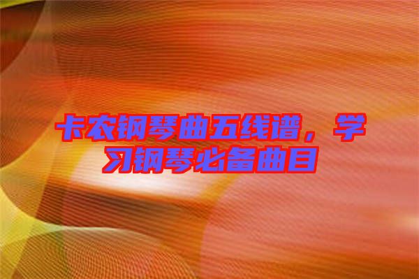 卡農(nóng)鋼琴曲五線譜,學(xué)習(xí)鋼琴必備曲目