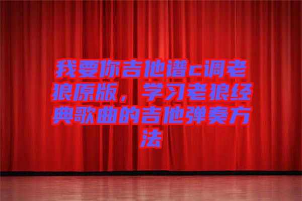 我要你吉他譜c調(diào)老狼原版,學(xué)習(xí)老狼經(jīng)典歌曲的吉他彈奏方法