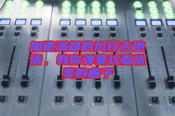 加德滿都的風鈴吉他譜,教你彈奏這首優美的曲子