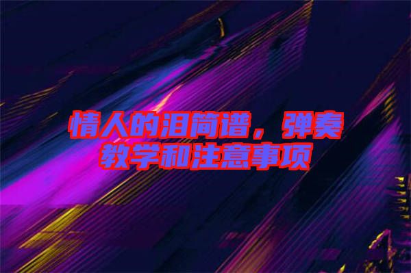 情人的淚簡(jiǎn)譜,彈奏教學(xué)和注意事項(xiàng)