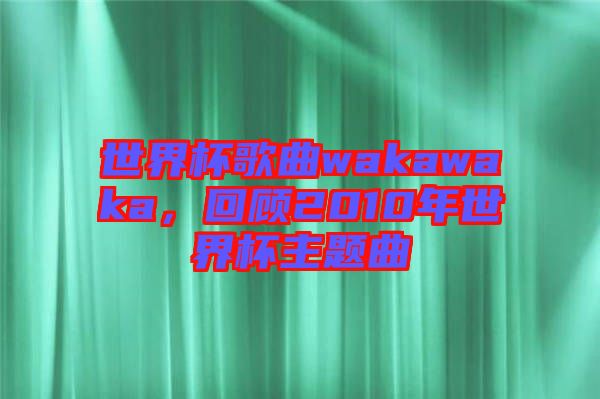 世界杯歌曲wakawaka,回顧2010年世界杯主題曲