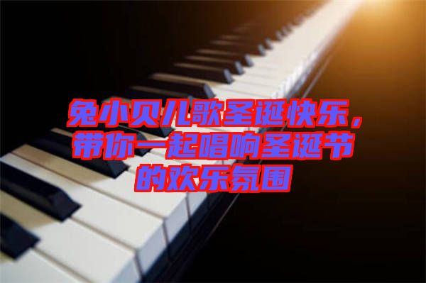 兔小貝兒歌圣誕快樂,帶你一起唱響圣誕節的歡樂氛圍