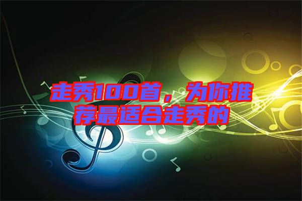 走秀100首,為你推薦最適合走秀的
