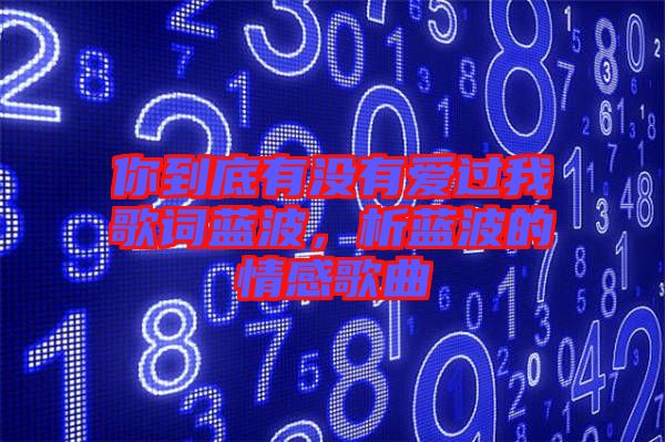 你到底有沒有愛過我歌詞藍波，析藍波的情感歌曲