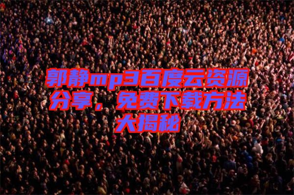 郭靜mp3百度云資源分享,免費下載方法大揭秘